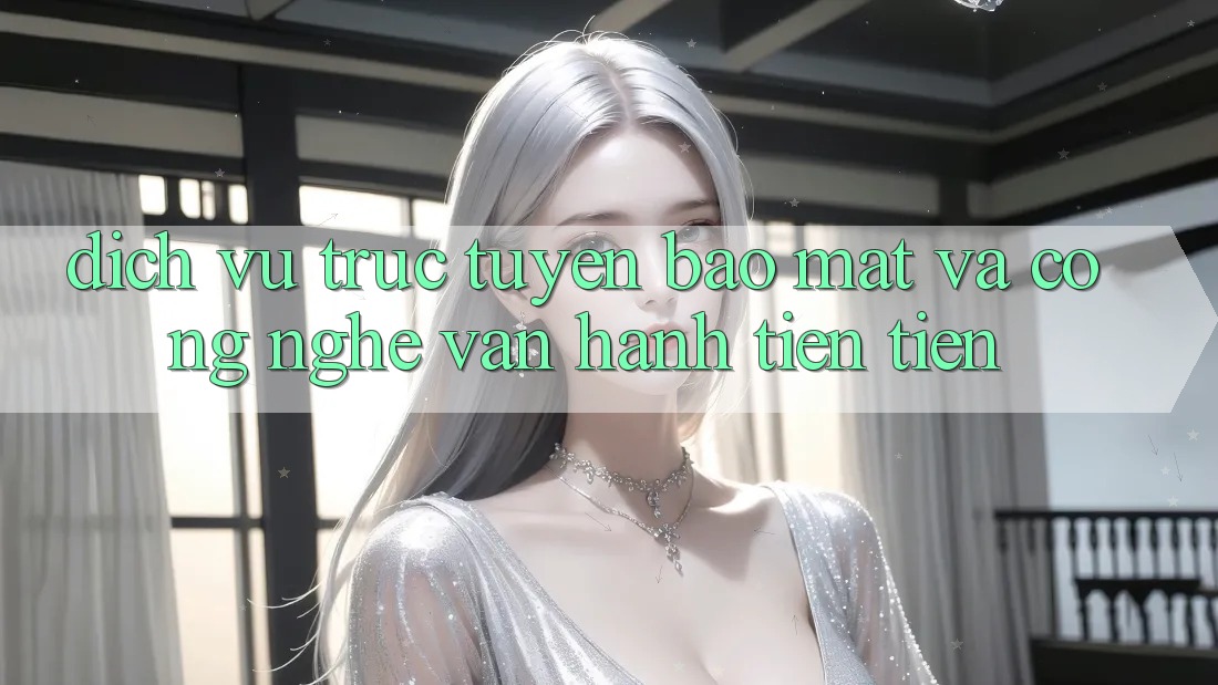 Dịch vụ trực tuyến Bảo Mật Và Công Nghệ Vận Hành Tiên Tiến
