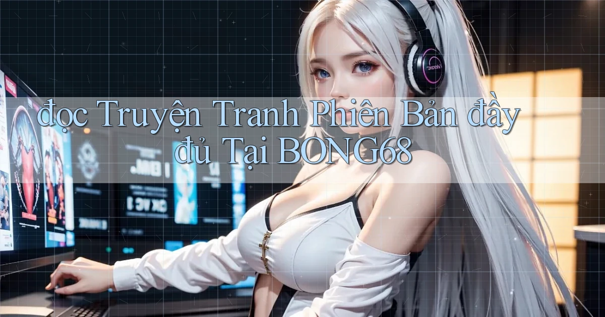 đọc truyện tranh phiên bản đầy đủ tại bong68