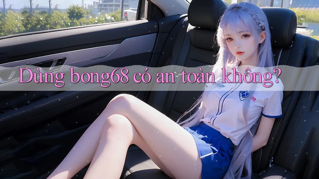 Dùng bong68 có an toàn không?