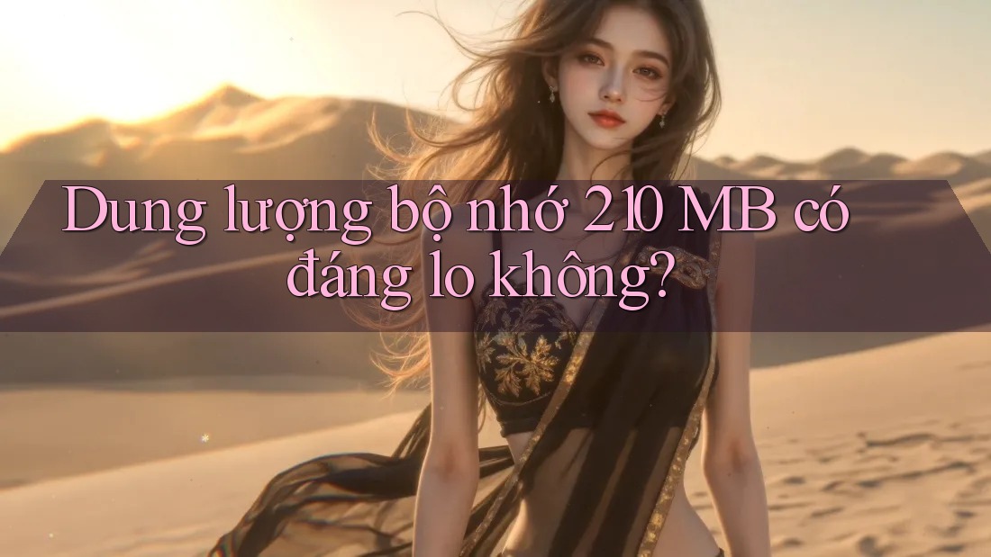 Dung lượng bộ nhớ 210 MB có đáng lo không?