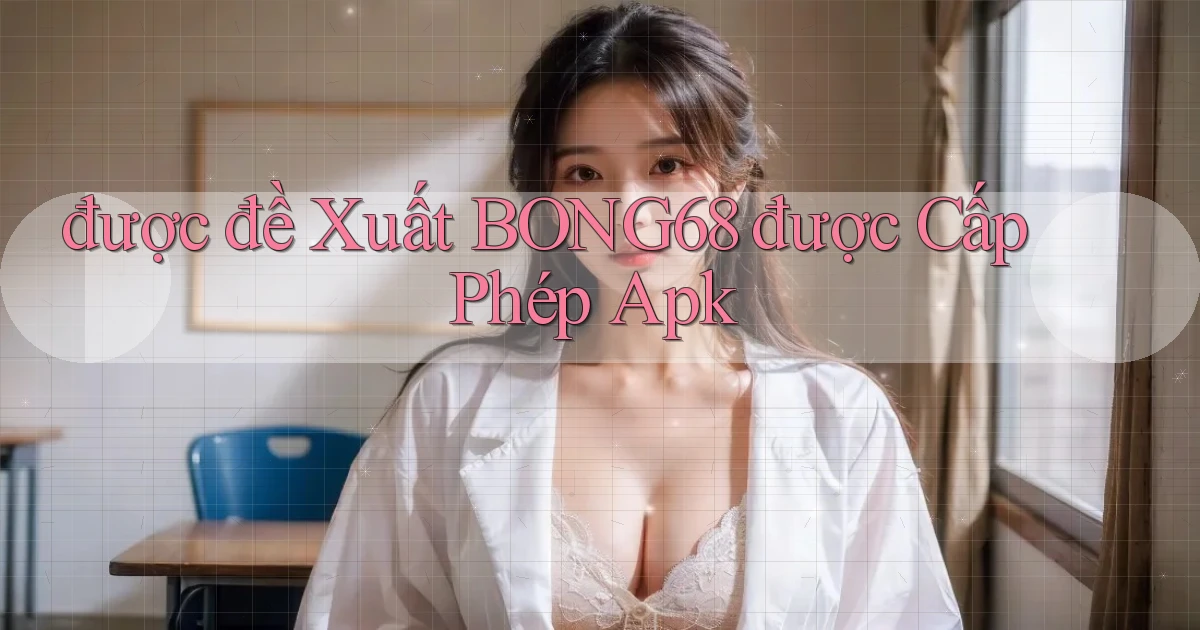 được đề xuất bong68 được cấp phép apk