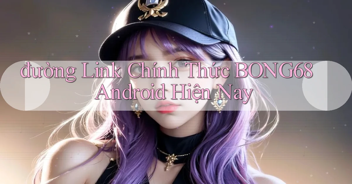 đường link chính thức bong68 android hiện nay