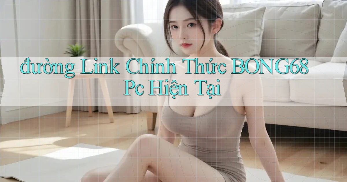 đường link chính thức bong68 pc hiện tại