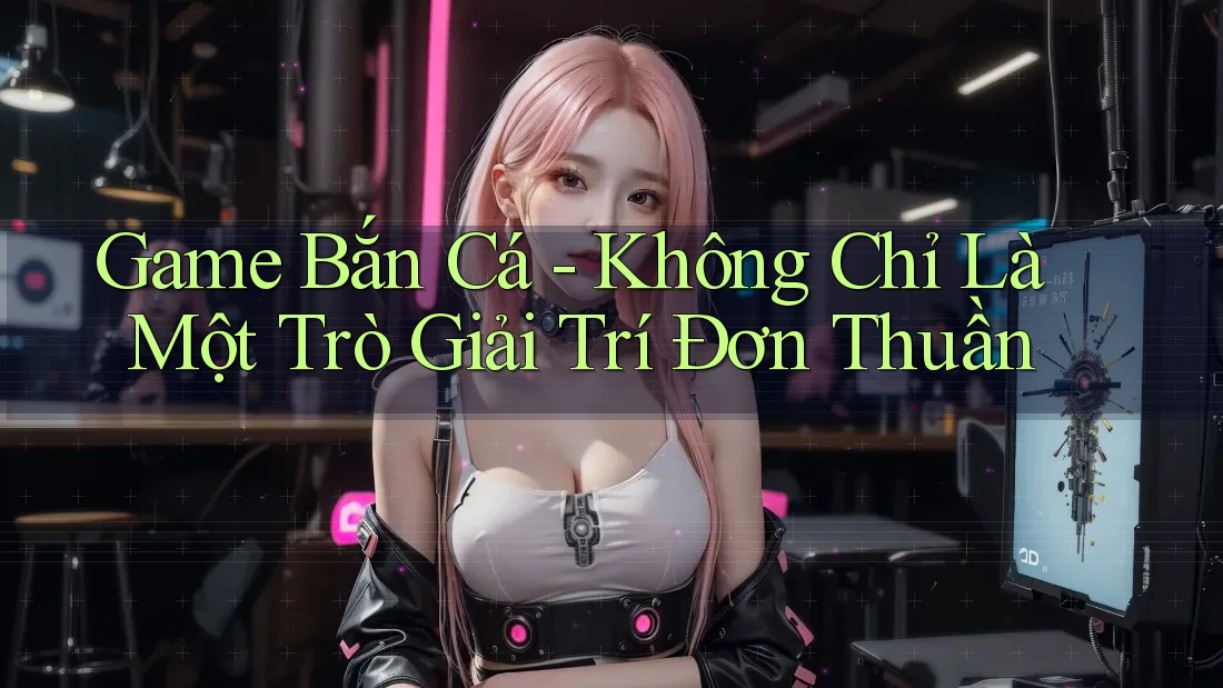 Game Bắn Cá - Không Chỉ Là Một Trò Giải Trí Đơn Thuần Game Bắn Cá - Không Chỉ Là Một Trò Giải Trí Đơn Thuần