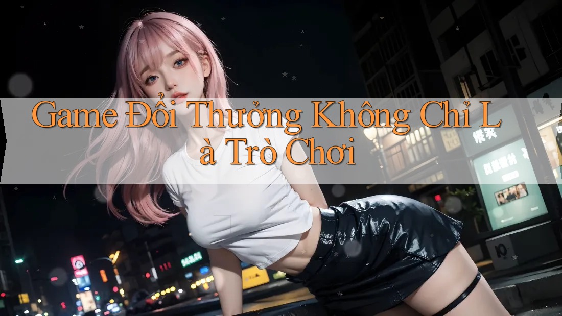 Game Đổi Thưởng Không Chỉ Là Trò Chơi
