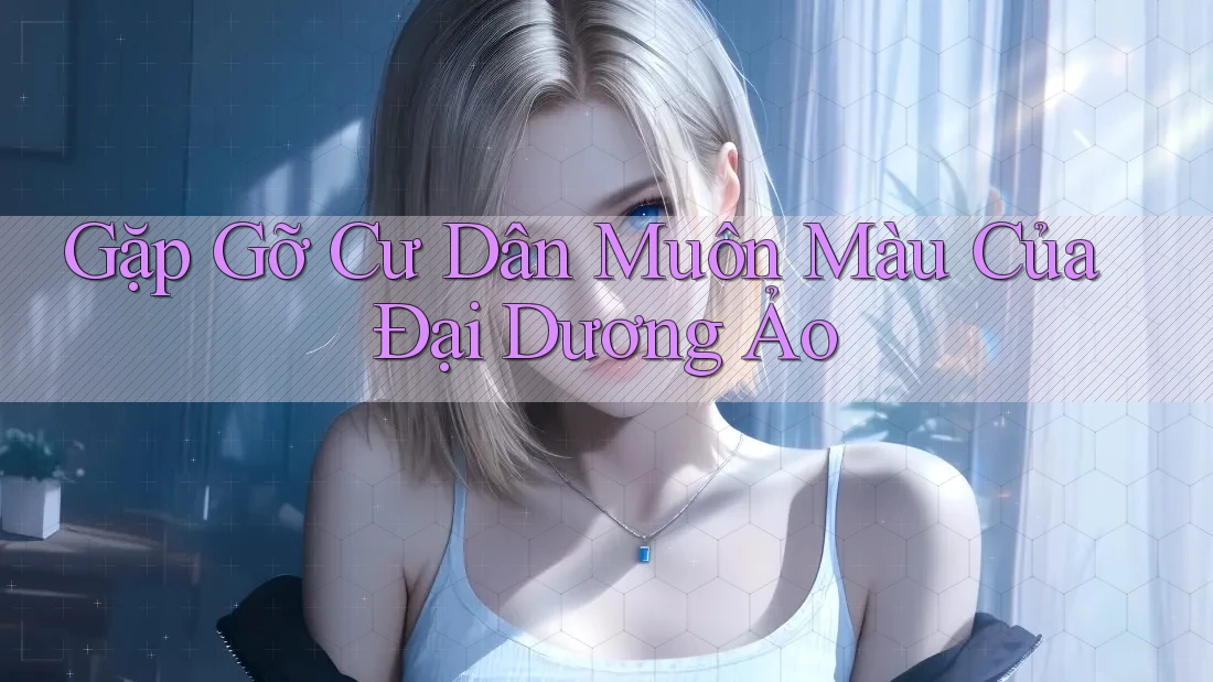 Gặp Gỡ Cư Dân Muôn Màu Của Đại Dương Ảo Gặp Gỡ Cư Dân Muôn Màu Của Đại Dương Ảo