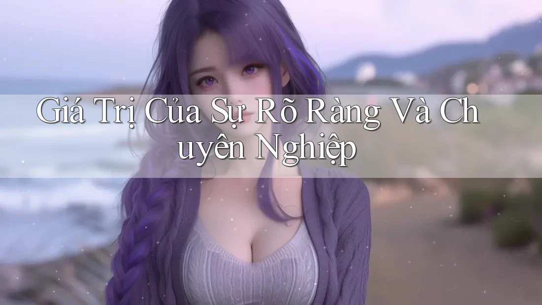 Giá Trị Của Sự Rõ Ràng Và Chuyên Nghiệp