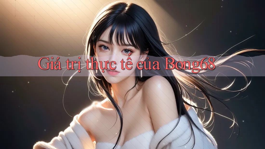Giá trị thực tế của Bong68 Giá trị thực tế của Bong68