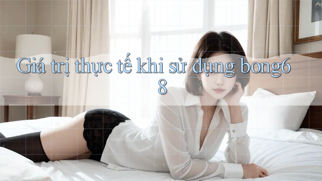 Giá trị thực tế khi sử dụng bong68
