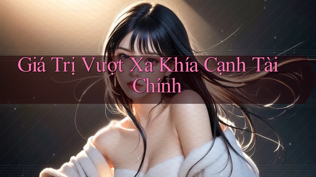 Giá Trị Vượt Xa Khía Cạnh Tài Chính