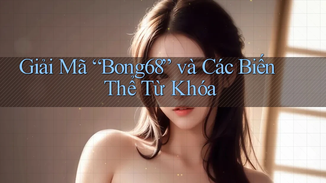 Giải Mã “Bong68” và Các Biến Thể Từ Khóa
