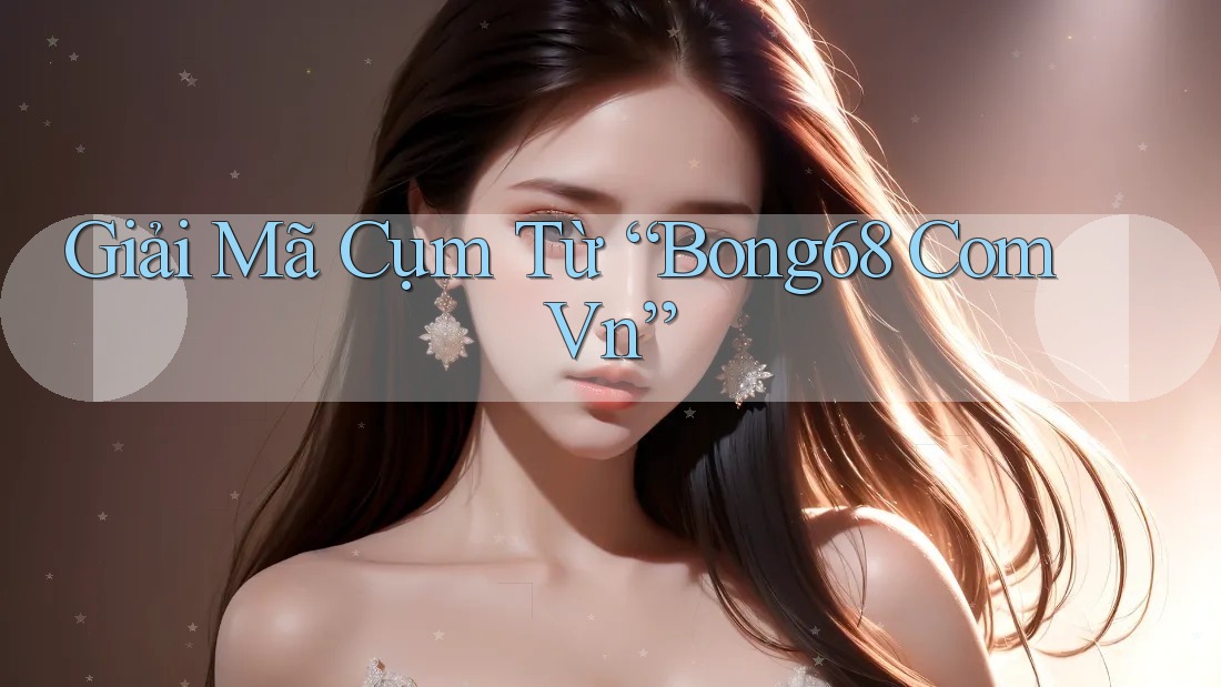 Giải Mã Cụm Từ “Bong68 Com Vn”