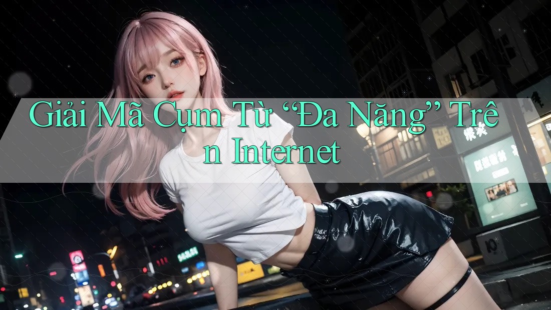 Giải Mã Cụm Từ “Đa Năng” Trên Internet Giải Mã Cụm Từ “Đa Năng” Trên Internet
