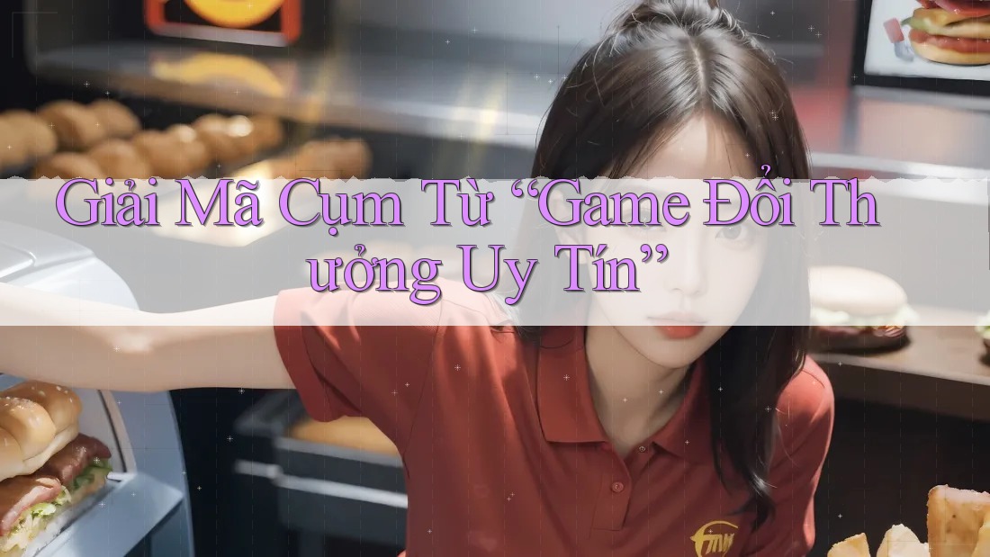 Giải Mã Cụm Từ “Game Đổi Thưởng Uy Tín” Giải Mã Cụm Từ “Game Đổi Thưởng Uy Tín”