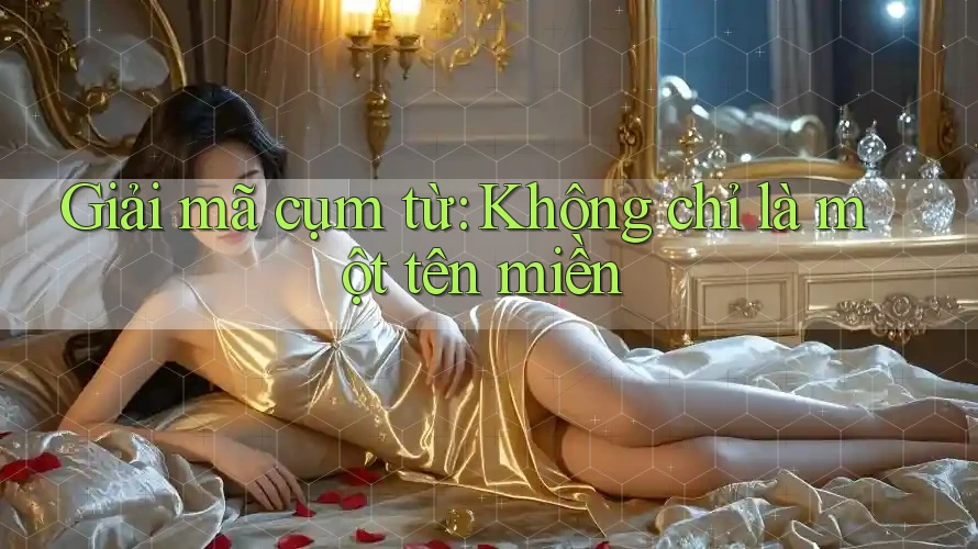 Giải mã cụm từ: Không chỉ là một tên miền