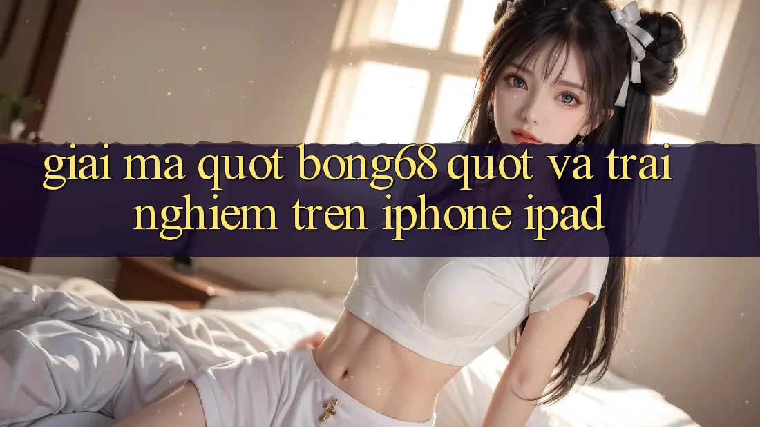 Giải Mã " Bong68" và Trải Nghiệm Trên iPhone, iPad