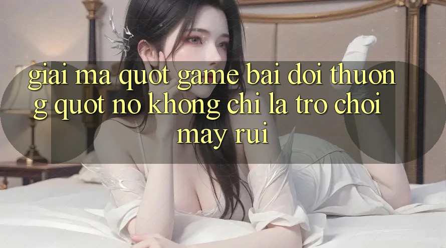 Giải Mã " Game Bài Đổi Thưởng" – Nó Không Chỉ Là Trò Chơi May Rủi