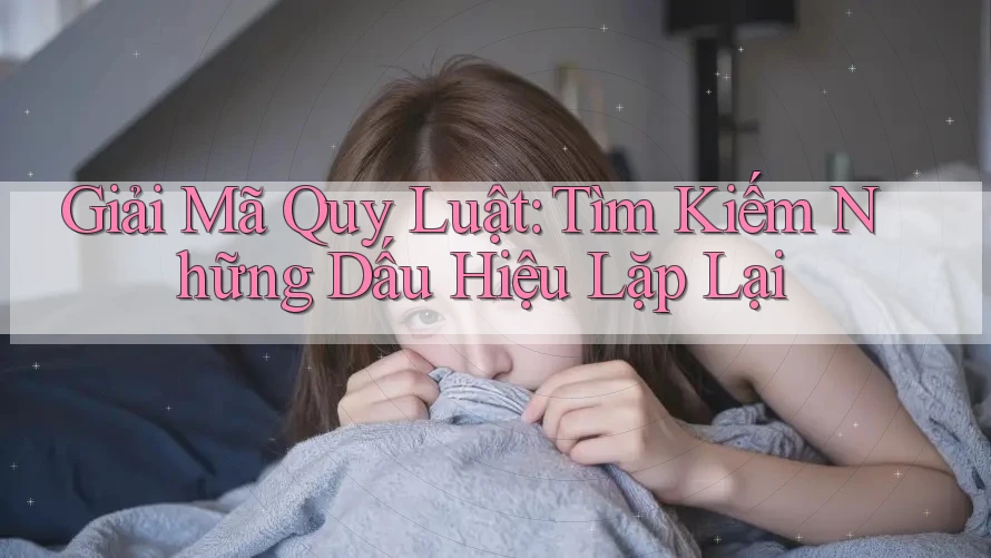 Giải Mã Quy Luật: Tìm Kiếm Những Dấu Hiệu Lặp Lại
