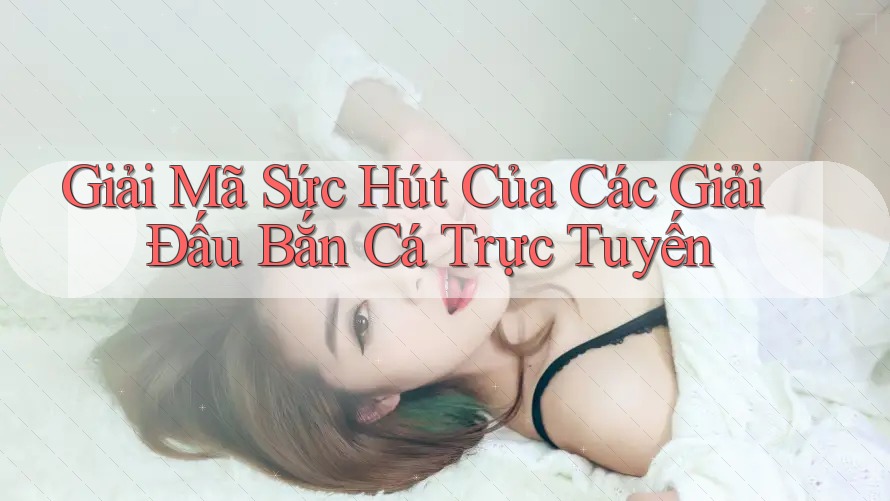 Giải Mã Sức Hút Của Các Giải Đấu Bắn Cá Trực Tuyến
