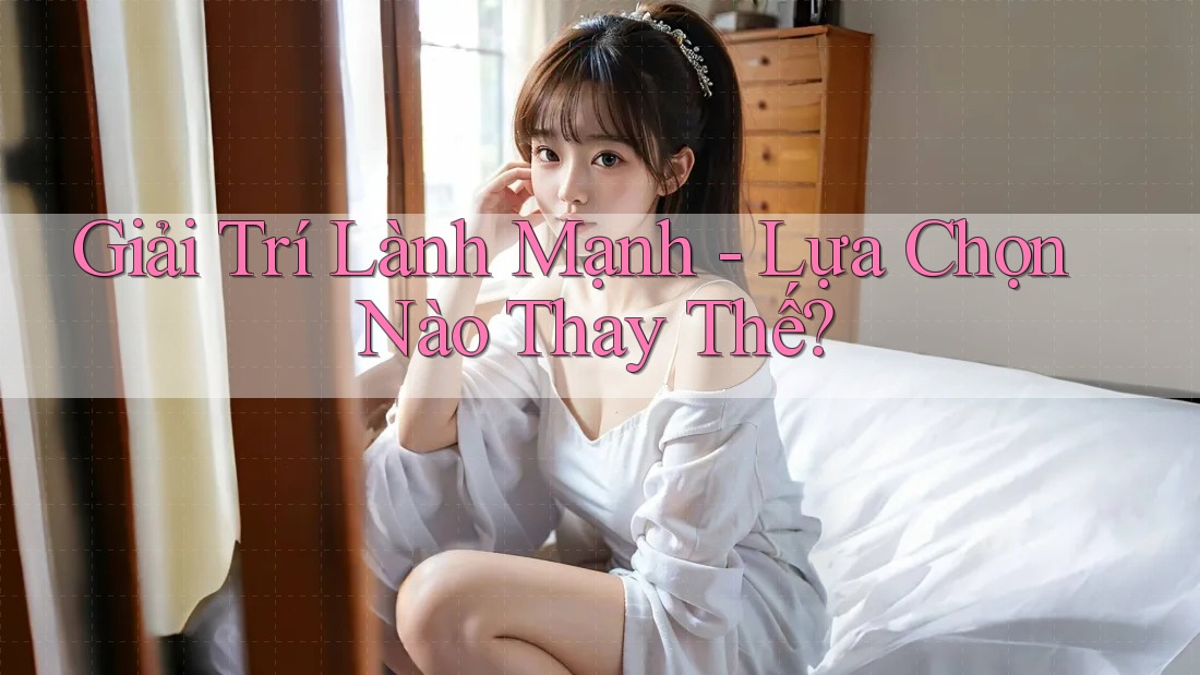 Giải Trí Lành Mạnh - Lựa Chọn Nào Thay Thế?