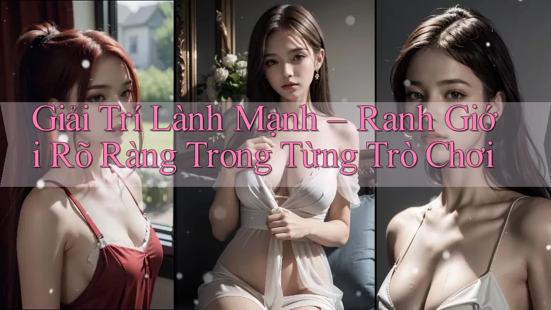Giải Trí Lành Mạnh – Ranh Giới Rõ Ràng Trong Từng Trò Chơi