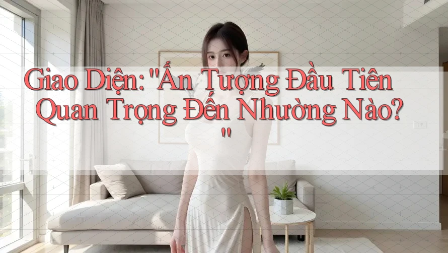 Giao Diện: “Ấn Tượng Đầu Tiên Quan Trọng Đến Nhường Nào?”
