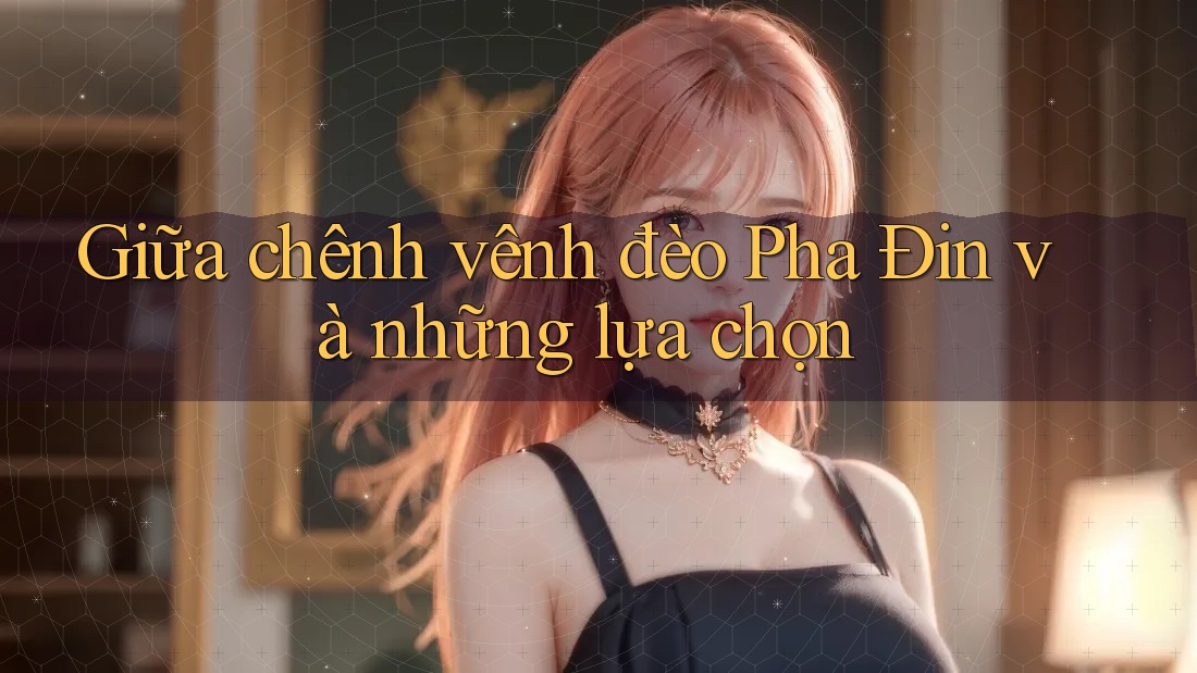 Giữa chênh vênh đèo Pha Đin và những lựa chọn