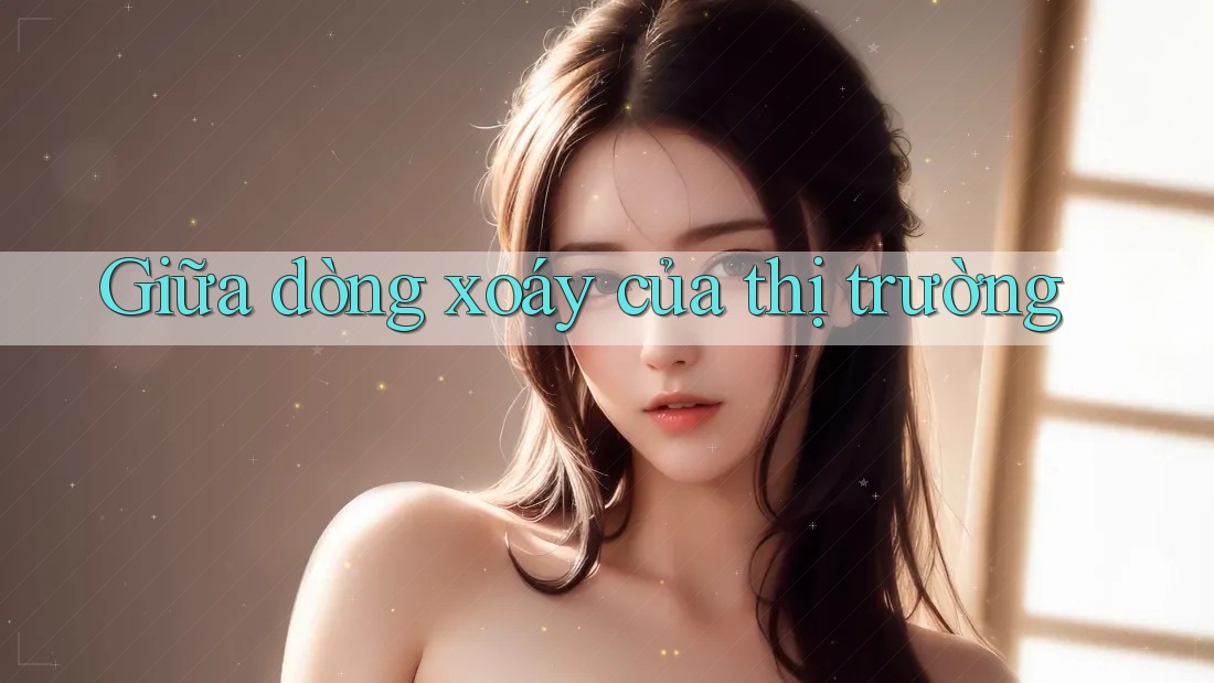 Giữa dòng xoáy của thị trường Giữa dòng xoáy của thị trường
