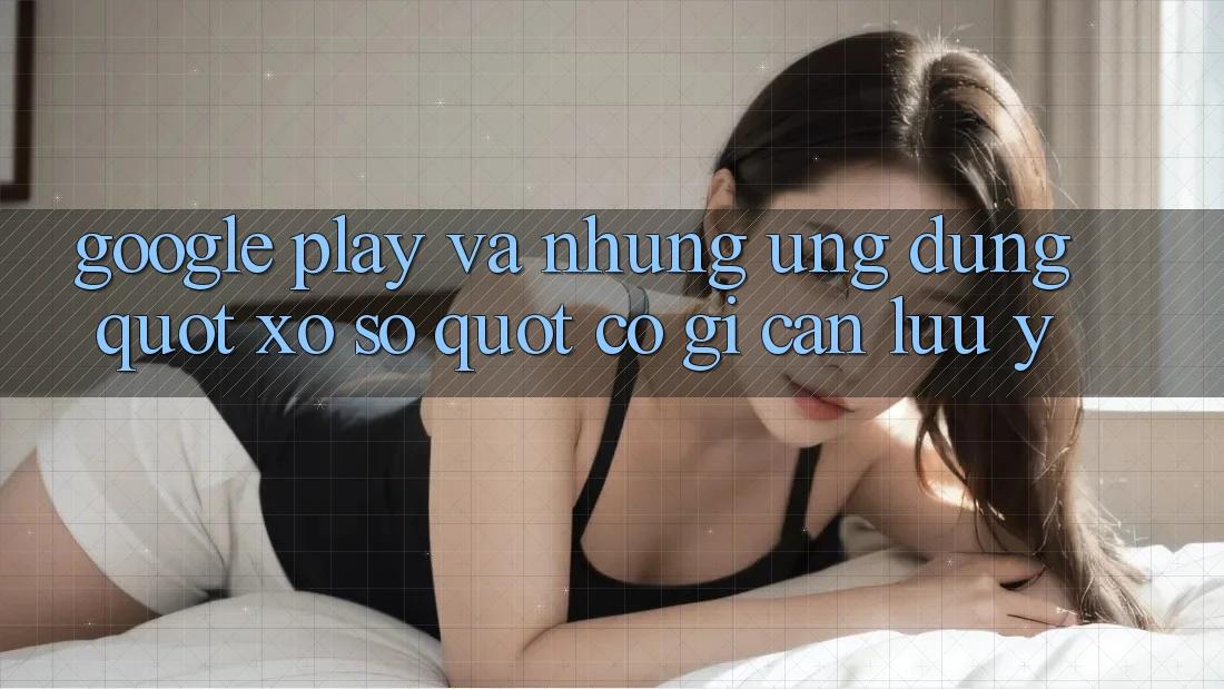 Google Play và những ứng dụng " xổ số" - Có gì cần lưu ý?