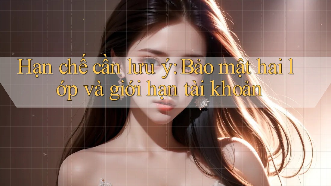 Hạn chế cần lưu ý: Bảo mật hai lớp và giới hạn tài khoản