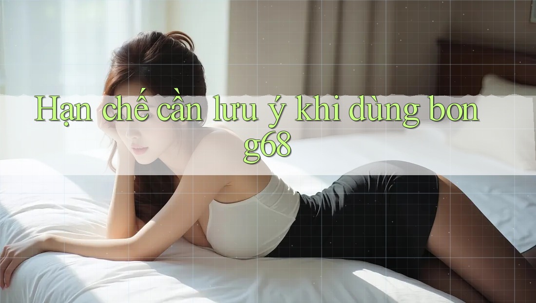 Hạn chế cần lưu ý khi dùng bong68