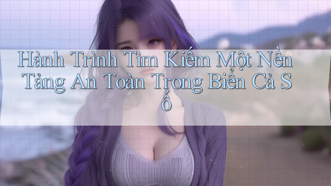 Hành Trình Tìm Kiếm Một Nền Tảng An Toàn Trong Biển Cả Số Hành Trình Tìm Kiếm Một Nền Tảng An Toàn Trong Biển Cả Số