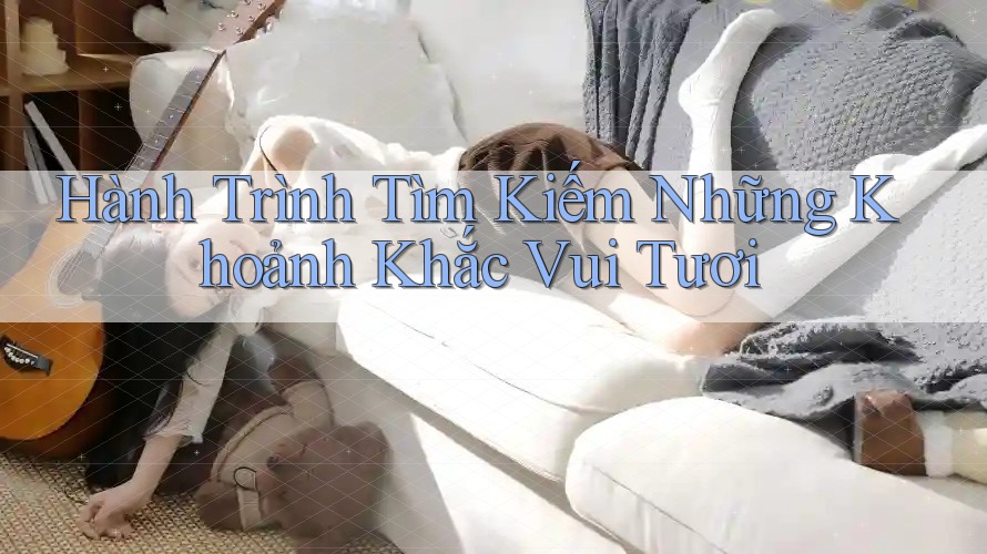 Hành Trình Tìm Kiếm Những Khoảnh Khắc Vui Tươi