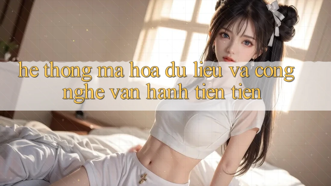 Hệ Thống Mã hóa dữ liệu Và Công Nghệ Vận Hành Tiên Tiến Hệ Thống Mã hóa dữ liệu Và Công Nghệ Vận Hành Tiên Tiến
