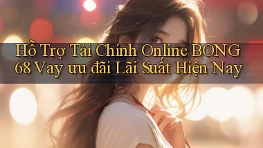 hỗ trợ tài chính online bong68 vay ưu đãi lãi suất hiện nay