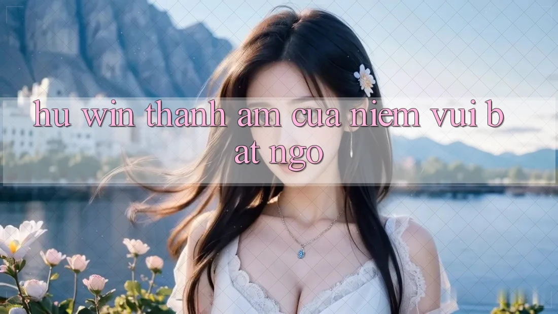 “Hu win” – Thanh âm của niềm vui bất ngờ “Hu win” – Thanh âm của niềm vui bất ngờ