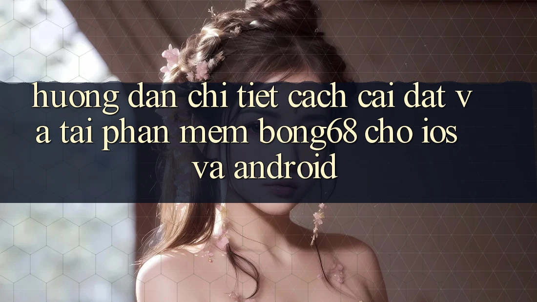 Hướng Dẫn Chi Tiết Cách Cài đặt Và Tải Phần mềm Bong68 Cho iOS Và Android Hướng Dẫn Chi Tiết Cách Cài đặt Và Tải Phần mềm Bong68 Cho iOS Và Android