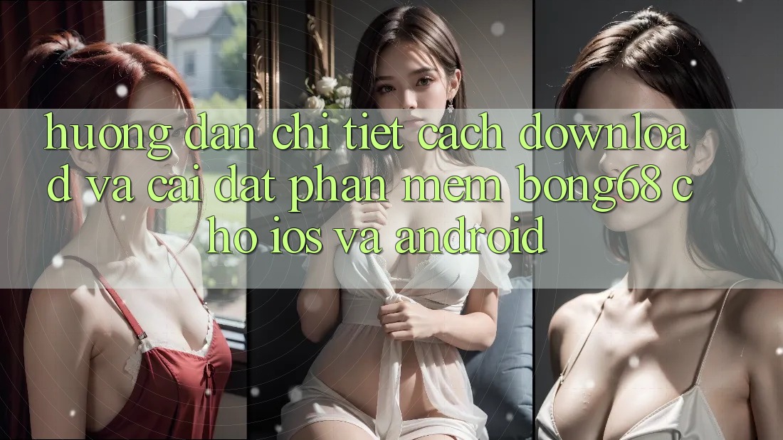 Hướng Dẫn Chi Tiết Cách Download Và Cài Đặt Phần mềm Bong68 Cho iOS Và Android