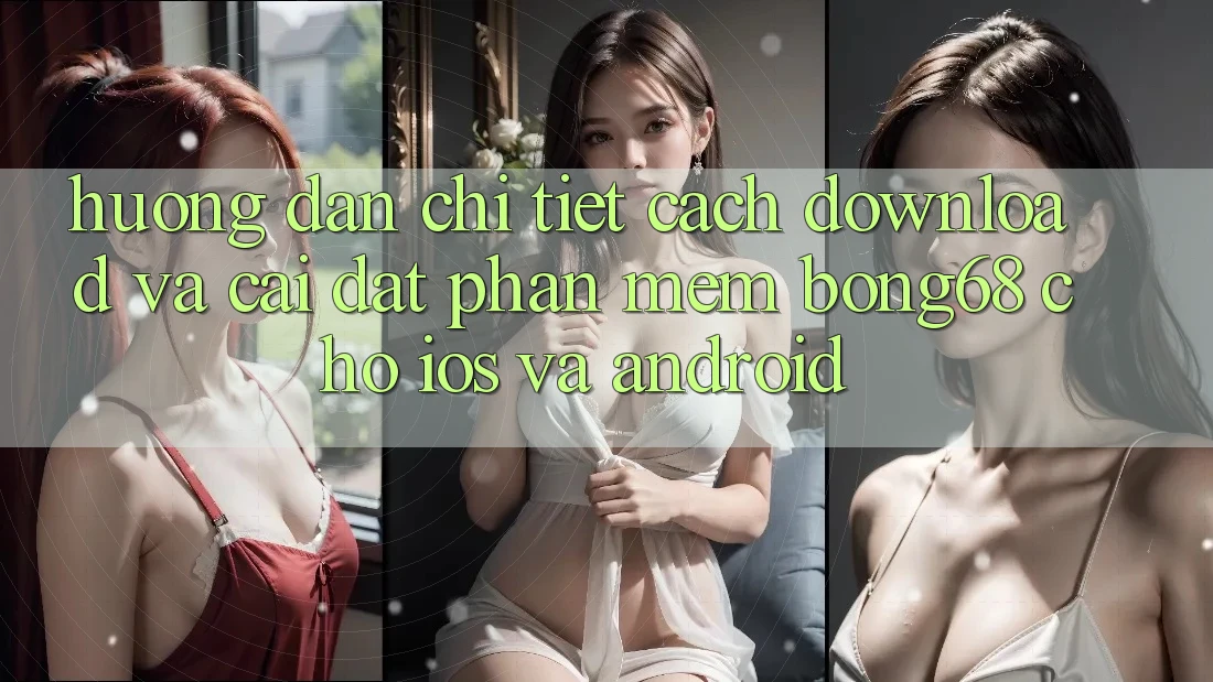 Hướng Dẫn Chi Tiết Cách Download Và Cài Đặt Phần mềm Bong68 Cho iOS Và Android Hướng Dẫn Chi Tiết Cách Download Và Cài Đặt Phần mềm Bong68 Cho iOS Và Android