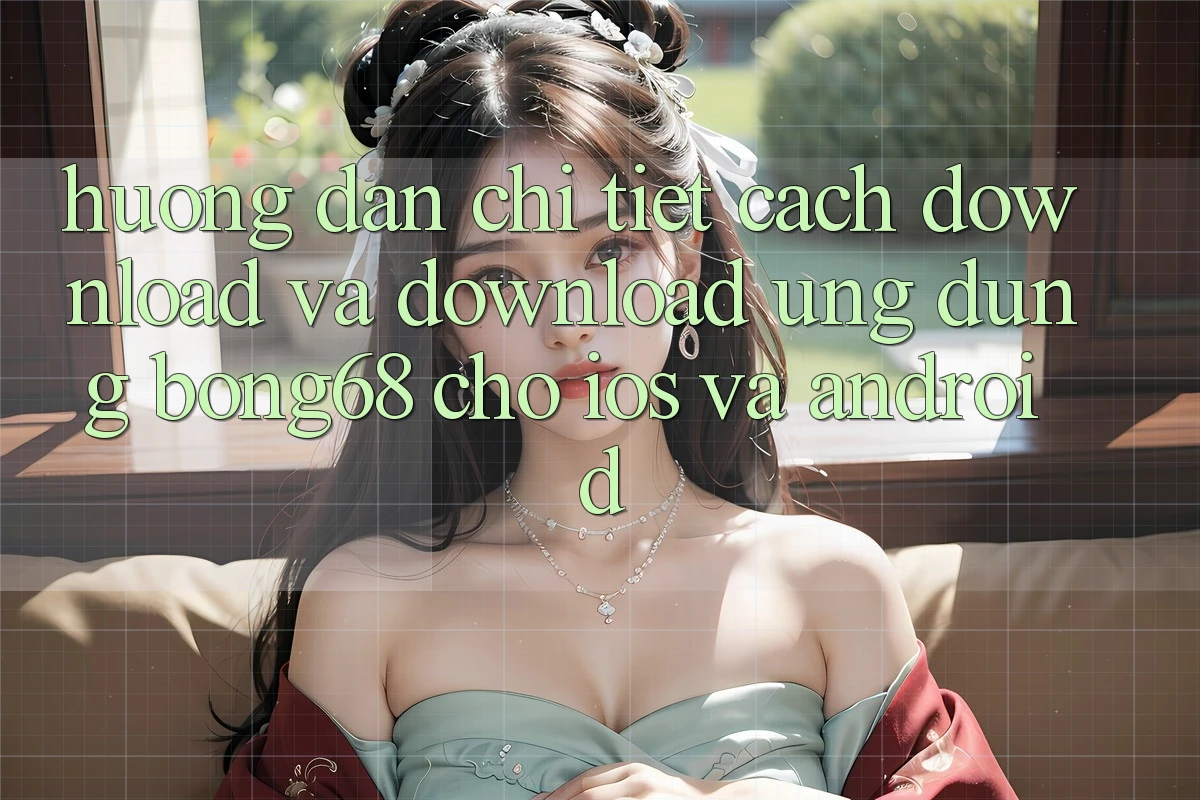 Hướng Dẫn Chi Tiết Cách Download Và Download Ứng Dụng Bong68 Cho iOS Và Android