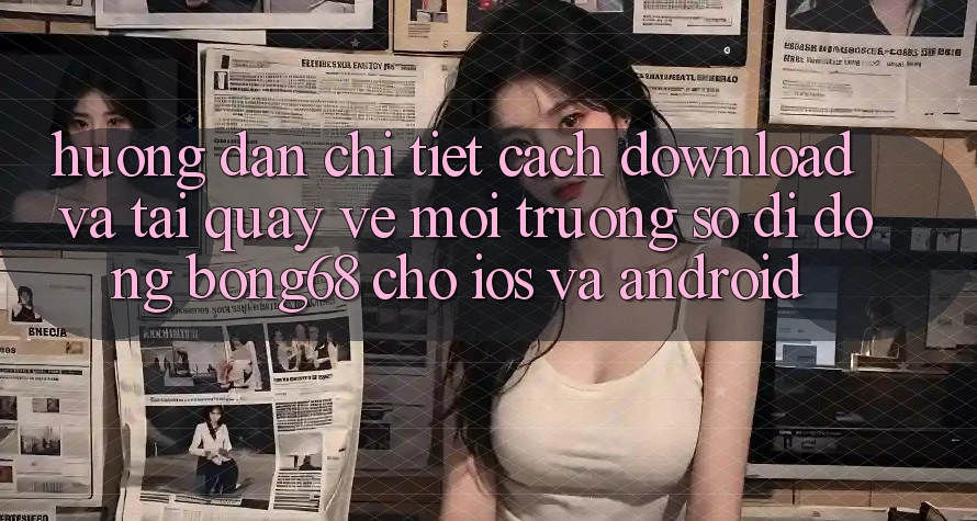 Hướng Dẫn Chi Tiết Cách Download Và Tải quay về Môi trường số di động Bong68 Cho iOS Và Android