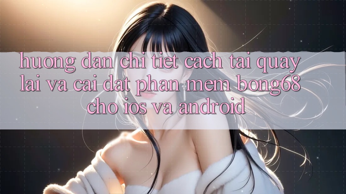 Hướng Dẫn Chi Tiết Cách Tải quay lại Và Cài Đặt Phần mềm Bong68 Cho iOS Và Android Hướng Dẫn Chi Tiết Cách Tải quay lại Và Cài Đặt Phần mềm Bong68 Cho iOS Và Android