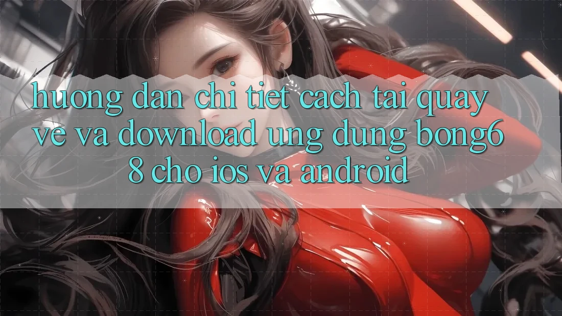 Hướng dẫn Chi Tiết Cách Tải quay về Và Download Ứng Dụng Bong68 Cho iOS Và Android