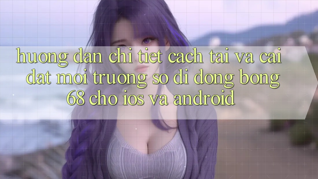 Hướng Dẫn Chi Tiết Cách Tải Và Cài Đặt Môi trường số di động Bong68 Cho iOS Và Android