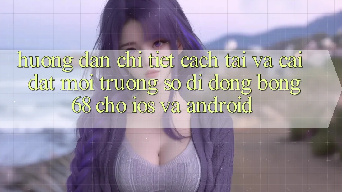 Hướng dẫn Chi Tiết Cách Tải Và Cài Đặt Môi trường số di động Bong68 Cho iOS Và Android