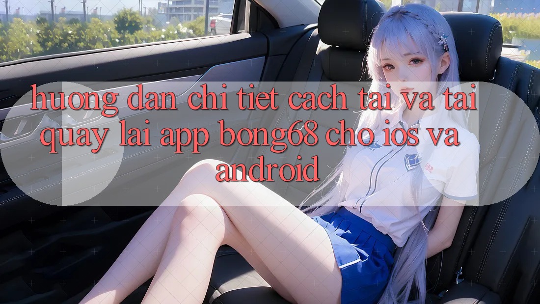 Hướng Dẫn Chi Tiết Cách Tải Và Tải quay lại App Bong68 Cho iOS Và Android