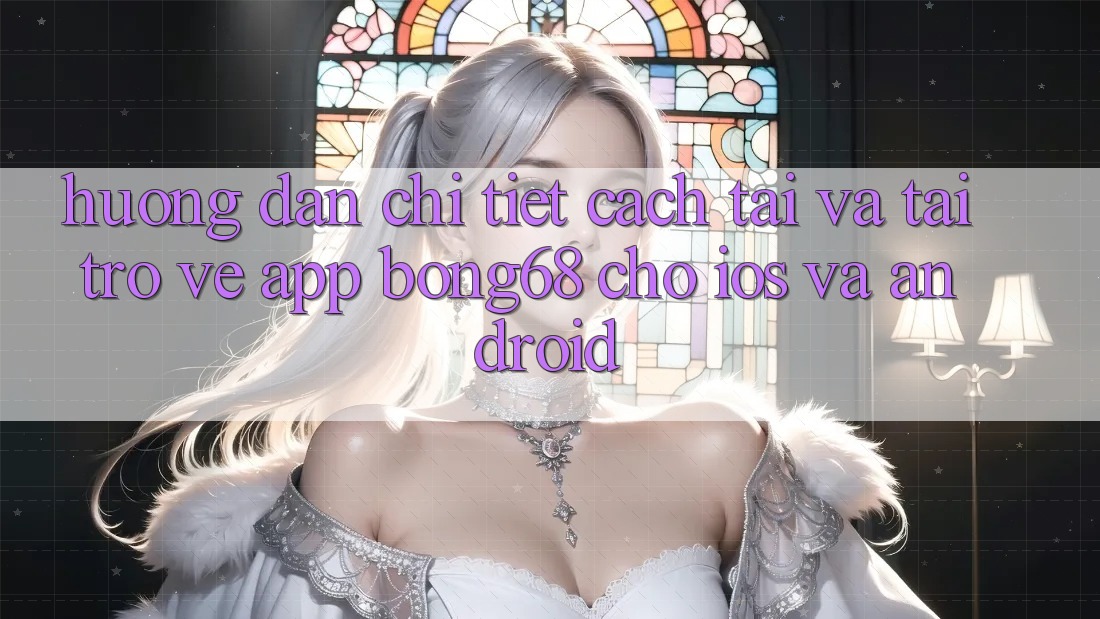 Hướng Dẫn Chi Tiết Cách Tải Và Tải trở về App Bong68 Cho iOS Và Android