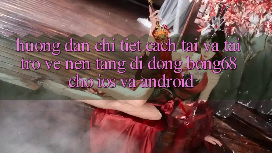 Hướng Dẫn Chi Tiết Cách Tải Và Tải trở về Nền tảng di động Bong68 Cho iOS Và Android