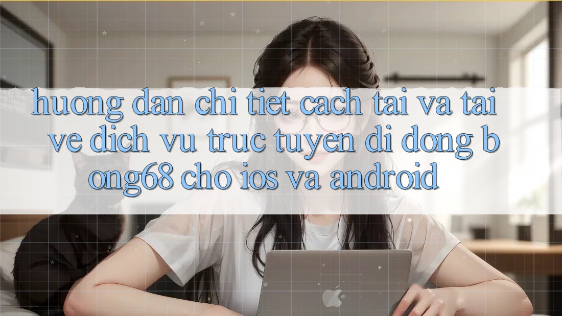 Hướng Dẫn Chi Tiết Cách Tải Và Tải về Dịch vụ trực tuyến di động Bong68 Cho iOS Và Android