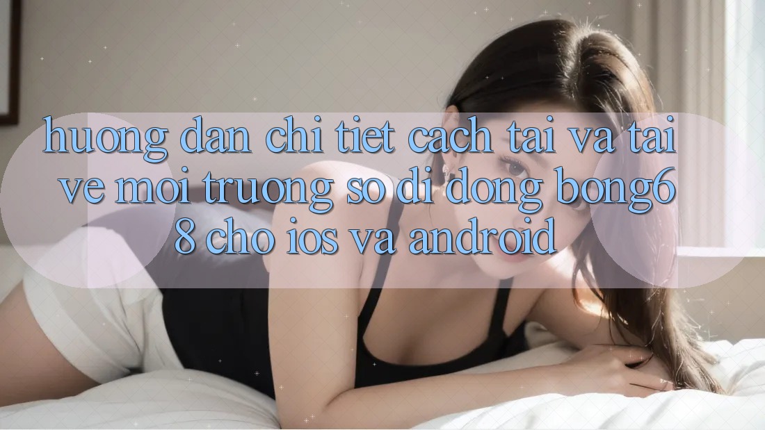 Hướng Dẫn Chi Tiết Cách Tải Và Tải về Môi trường số di động Bong68 Cho iOS Và Android Hướng Dẫn Chi Tiết Cách Tải Và Tải về Môi trường số di động Bong68 Cho iOS Và Android